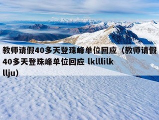 教师请假40多天登珠峰单位回应（教师请假40多天登珠峰单位回应 lklllilkllju）