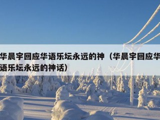 华晨宇回应华语乐坛永远的神（华晨宇回应华语乐坛永远的神话）