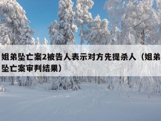 姐弟坠亡案2被告人表示对方先提杀人（姐弟坠亡案审判结果）