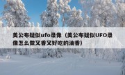 美公布疑似ufo录像（美公布疑似UFO录像怎么做又香又好吃的油香）