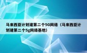 马来西亚计划建第二个5G网络（马来西亚计划建第二个5g网络基地）