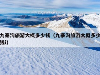 九寨沟旅游大概多少钱（九寨沟旅游大概多少钱i）