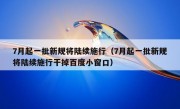 7月起一批新规将陆续施行（7月起一批新规将陆续施行干掉百度小窗口）