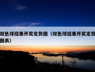 双色球结果开奖走势图（双色球结果开奖走势图表）