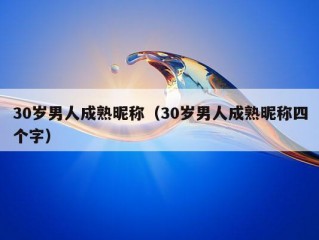 30岁男人成熟昵称（30岁男人成熟昵称四个字）