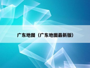 广东地图（广东地图最新版）