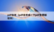 pdf合并（pdf合并成一个pdf免费版软件）