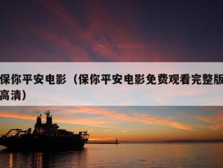 保你平安电影（保你平安电影免费观看完整版高清）