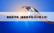 最新款手机（最新款手机2023款上市）