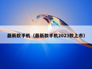 最新款手机（最新款手机2023款上市）