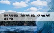 最新气象报告（最新气象报告15天内查询结果是什么）