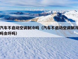 汽车不启动空调制冷吗（汽车不启动空调制冷吗会坏吗）