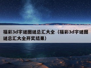 福彩3d字谜图谜总汇大全（福彩3d字谜图谜总汇大全开奖结果）