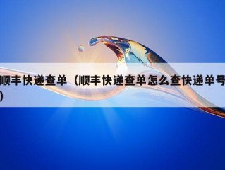 顺丰快递查单（顺丰快递查单怎么查快递单号）