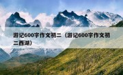 游记600字作文初二（游记600字作文初二西湖）