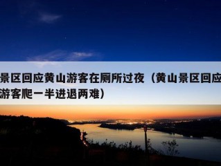 景区回应黄山游客在厕所过夜（黄山景区回应游客爬一半进退两难）