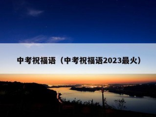 中考祝福语（中考祝福语2023最火）