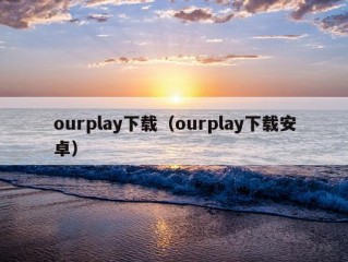 ourplay下载（ourplay下载安卓）