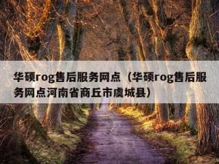 华硕rog售后服务网点（华硕rog售后服务网点河南省商丘市虞城县）