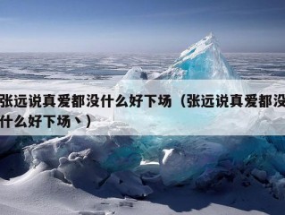 张远说真爱都没什么好下场（张远说真爱都没什么好下场丶）