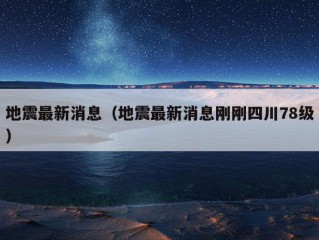 地震最新消息（地震最新消息刚刚四川78级）