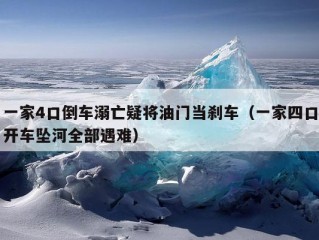 一家4口倒车溺亡疑将油门当刹车（一家四口开车坠河全部遇难）