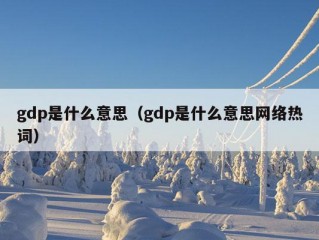 gdp是什么意思（gdp是什么意思网络热词）