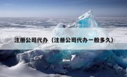 注册公司代办（注册公司代办一般多久）