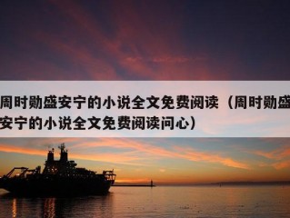 周时勋盛安宁的小说全文免费阅读（周时勋盛安宁的小说全文免费阅读问心）