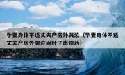 孕妻身体不适丈夫产房外哭泣（孕妻身体不适丈夫产房外哭泣闹肚子出啥药）