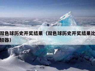 双色球历史开奖结果（双色球历史开奖结果比较器）