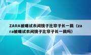 ZARA被曝试衣间镜子比帘子长一截（zara被曝试衣间镜子比帘子长一截吗）