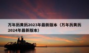 万年历黄历2023年最新版本（万年历黄历2024年最新版本）