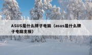 ASUS是什么牌子电脑（asus是什么牌子电脑主板）