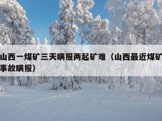 山西一煤矿三天瞒报两起矿难（山西最近煤矿事故瞒报）