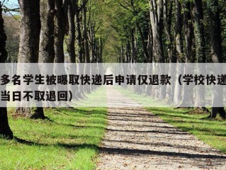 多名学生被曝取快递后申请仅退款（学校快递当日不取退回）