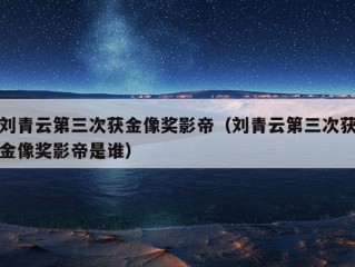 刘青云第三次获金像奖影帝（刘青云第三次获金像奖影帝是谁）