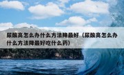 尿酸高怎么办什么方法降最好（尿酸高怎么办什么方法降最好吃什么药）