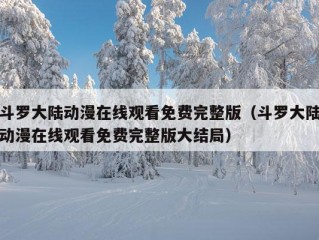 斗罗大陆动漫在线观看免费完整版（斗罗大陆动漫在线观看免费完整版大结局）