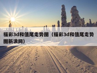 福彩3d和值尾走势图（福彩3d和值尾走势图新浪网）