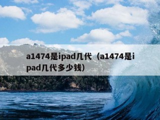 a1474是ipad几代（a1474是ipad几代多少钱）