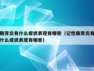 肠胃炎有什么症状表现有哪些（记性肠胃炎有什么症状表现有哪些）