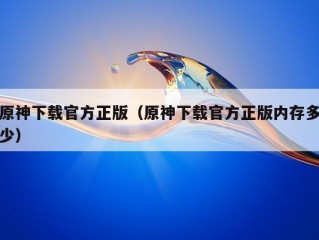 原神下载官方正版（原神下载官方正版内存多少）