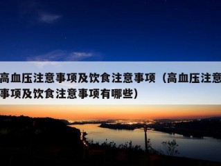 高血压注意事项及饮食注意事项（高血压注意事项及饮食注意事项有哪些）