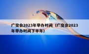 广交会2023年举办时间（广交会2023年举办时间下半年）