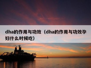 dha的作用与功效（dha的作用与功效孕妇什么时候吃）