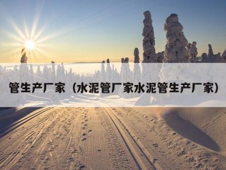 管生产厂家（水泥管厂家水泥管生产厂家）