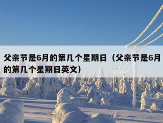 父亲节是6月的第几个星期日（父亲节是6月的第几个星期日英文）