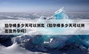 验孕棒多少天可以测出（验孕棒多少天可以测出宫外孕吗）