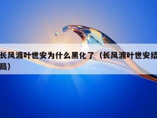 长风渡叶世安为什么黑化了（长风渡叶世安结局）